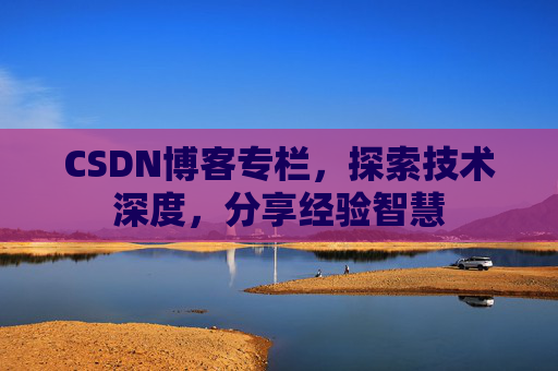 CSDN博客专栏，探索技术深度，分享经验智慧