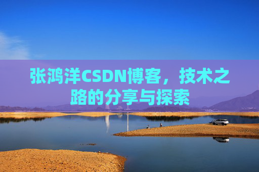 张鸿洋CSDN博客，技术之路的分享与探索